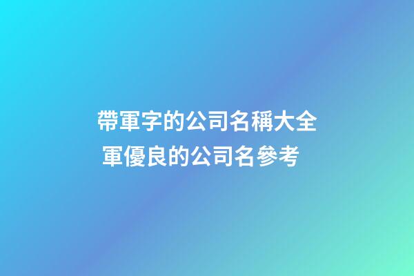 帶軍字的公司名稱大全 軍優良的公司名參考-第1張-公司起名-玄機派